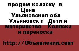 продам коляску 2в1 › Цена ­ 6 000 - Ульяновская обл., Ульяновск г. Дети и материнство » Коляски и переноски   